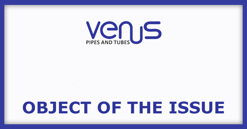 Venus Pipes & Tubes IPO
Object Of The Issues
