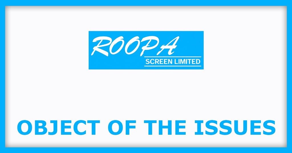 Roopa Screen IPO
Object of the Issues